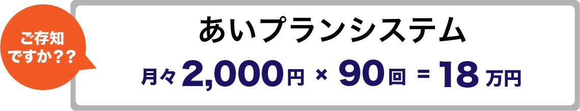 ご存知ですか？？ あいプラン 会員システム（互助会） 月々2,000円 × 90回 = 18万円