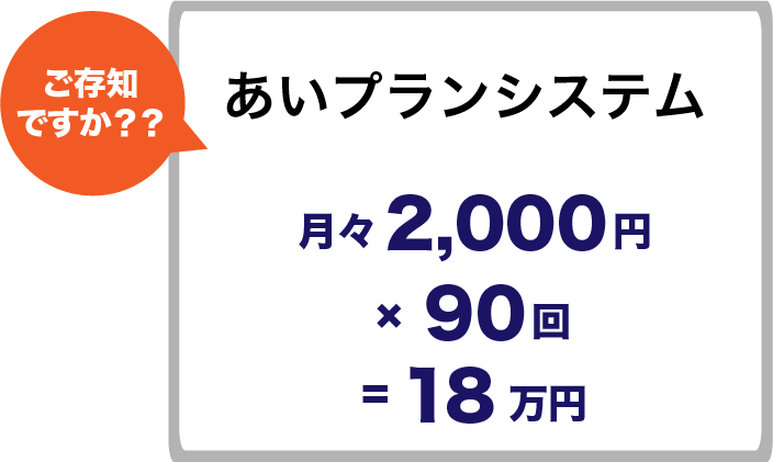 ご存知ですか？？ あいプラン 会員システム（互助会） 月々2,000円 × 90回 = 18万円