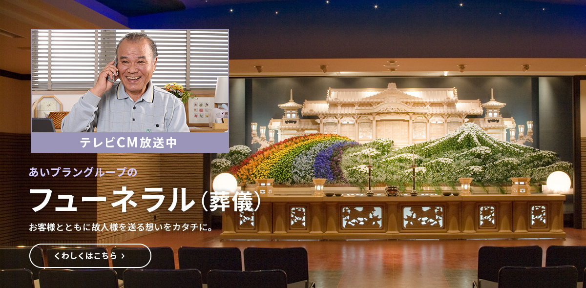 あいプラングループのフューネラル（葬儀） お客様とともに故人様を送る想いをカタチに。 くわしくはこちら