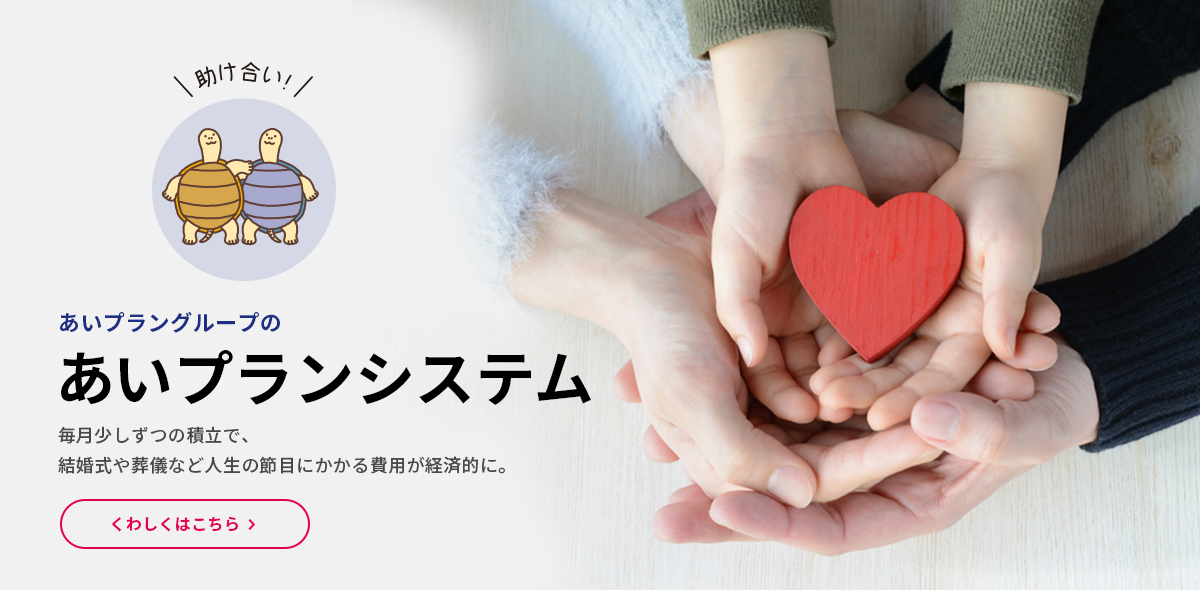 あいプラングループのあいプランシステム 毎月少しずつの積立で、結婚式や葬儀など人生の節目にかかる費用が経済的に。 くわしくはこちら